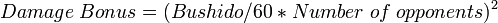 Damage\;Bonus=(Bushido/60*Number\;of\;opponents)^2
